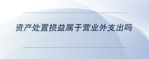 資產處置損益屬于營業(yè)外支出嗎