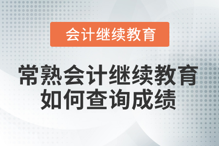 2025年常熟會計(jì)繼續(xù)教育如何查詢成績？