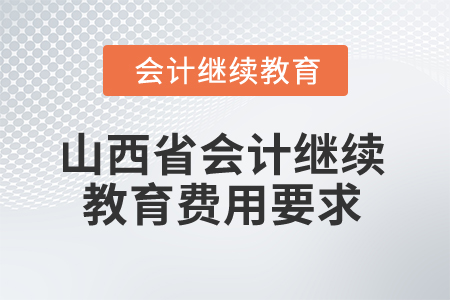 2025年山西省會計繼續(xù)教育費用要求