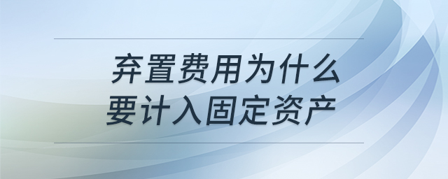 棄置費用為什么要計入固定資產(chǎn)