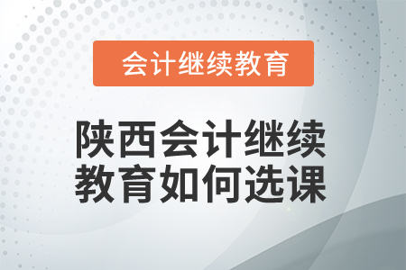 2025年陜西會(huì)計(jì)繼續(xù)教育如何選課？