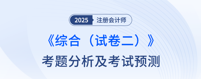 2025年注會(huì)綜合階段（試卷二）考題分析及2026年考試預(yù)測(cè)