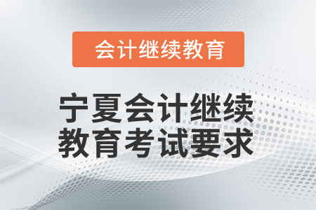 2025年寧夏會(huì)計(jì)繼續(xù)教育考試有哪些要求？