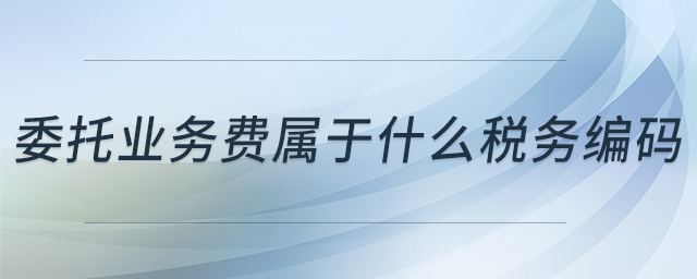 委托業(yè)務(wù)費屬于什么稅務(wù)編碼