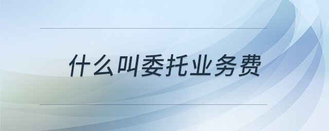 什么叫委托業(yè)務(wù)費(fèi)
