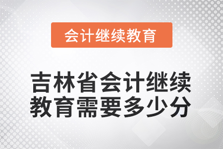 吉林省2025年會計繼續(xù)教育需要多少分？