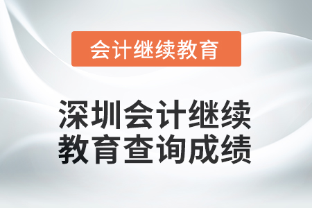 2025年深圳會計繼續(xù)教育查詢成績方式