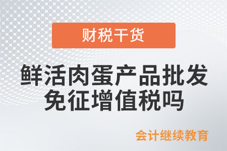 從事鮮活肉蛋產(chǎn)品的批發(fā)、零售，免征增值稅嗎？