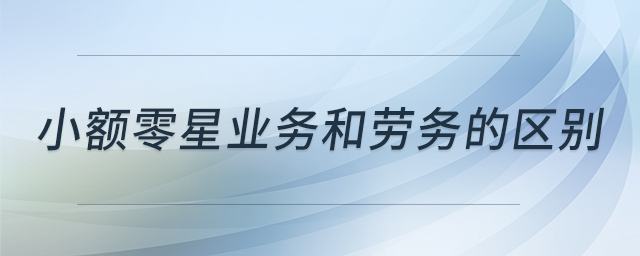 小額零星業(yè)務和勞務的區(qū)別
