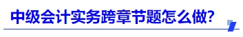 中級(jí)會(huì)計(jì)實(shí)務(wù)跨章節(jié)題怎么做？