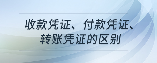 收款憑證、付款憑證、轉(zhuǎn)賬憑證的區(qū)別