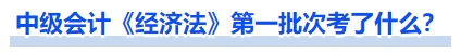 中級(jí)會(huì)計(jì)《經(jīng)濟(jì)法》第一批次考了什么？