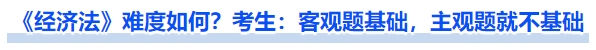 《經(jīng)濟(jì)法》難度如何？考生：客觀題基礎(chǔ)，主觀題就不基礎(chǔ)