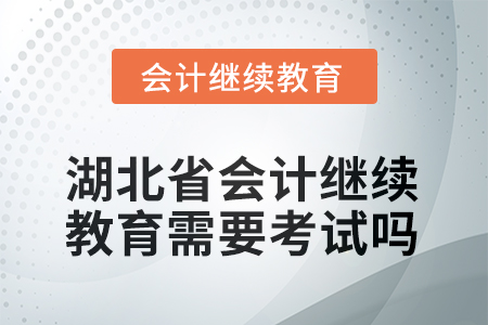 2025年湖北省會(huì)計(jì)繼續(xù)教育需要考試嗎？
