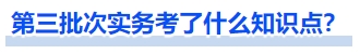第三批次實務考了什么知識點？