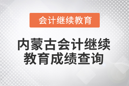 2025年內(nèi)蒙古會(huì)計(jì)人員繼續(xù)教育成績查詢方式