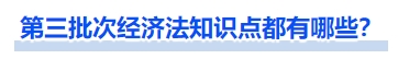 第三批次經(jīng)濟(jì)法知識(shí)點(diǎn)都有哪些？