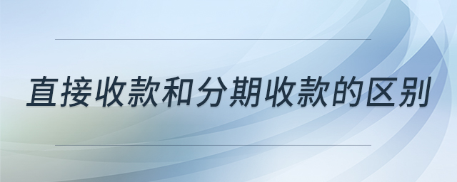 直接收款和分期收款的區(qū)別