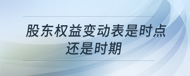 股東權(quán)益變動表是時點(diǎn)還是時期
