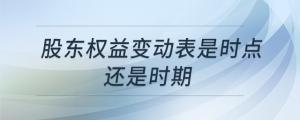 股東權(quán)益變動表是時點(diǎn)還是時期