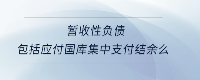 暫收性負(fù)債包括應(yīng)付國庫集中支付結(jié)余么