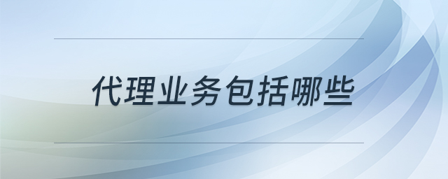 代理業(yè)務(wù)包括哪些