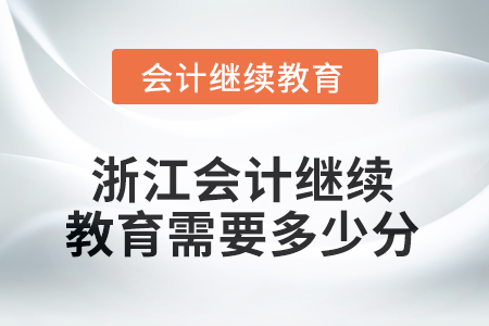 2025年浙江會(huì)計(jì)人員繼續(xù)教育需要多少分？