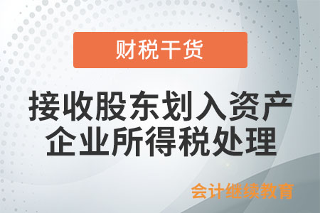 企業(yè)接收股東劃入資產(chǎn)，怎么進(jìn)行企業(yè)所得稅處理？