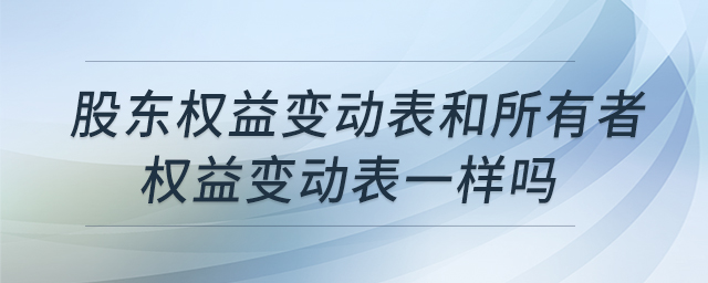 股東權(quán)益變動(dòng)表和所有者權(quán)益變動(dòng)表一樣嗎