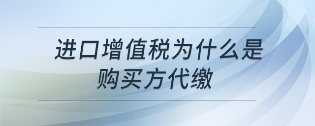 進(jìn)口增值稅為什么是購買方代繳