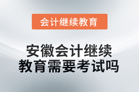 2025年安徽會(huì)計(jì)繼續(xù)教育需要考試嗎？
