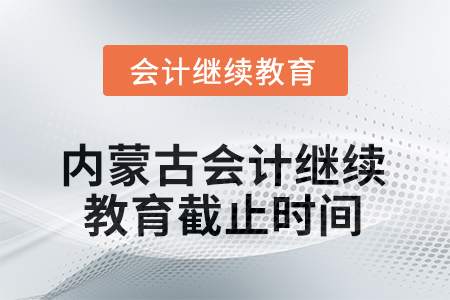 2025年內(nèi)蒙古會(huì)計(jì)人員繼續(xù)教育截止時(shí)間