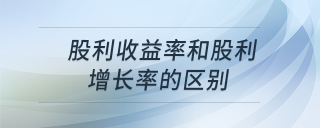 股利收益率和股利增長(zhǎng)率的區(qū)別