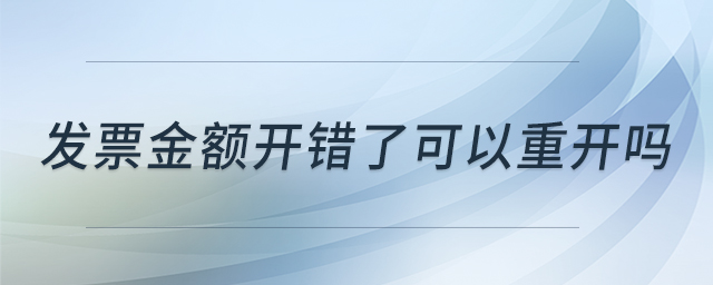 發(fā)票金額開(kāi)錯(cuò)了可以重開(kāi)嗎