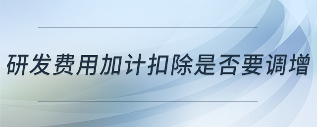 研發(fā)費用加計扣除是否要調增