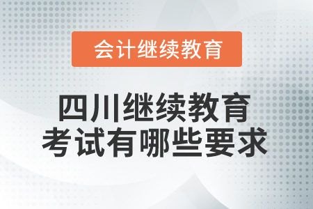 2025年四川省會計繼續(xù)教育考試有哪些要求？