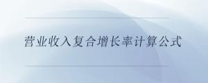 營(yíng)業(yè)收入復(fù)合增長(zhǎng)率計(jì)算公式