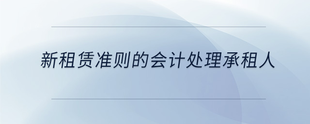 新租賃準(zhǔn)則的會計(jì)處理承租人