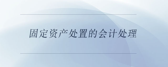 固定資產(chǎn)處置的會計處理