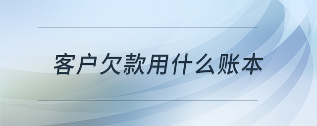 客戶欠款用什么賬本