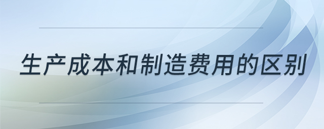 生產(chǎn)成本和制造費用的區(qū)別