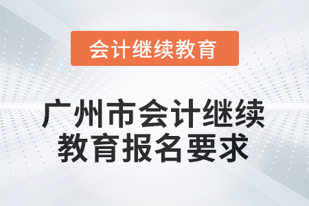 2025年廣州市會(huì)計(jì)繼續(xù)教育報(bào)名要求