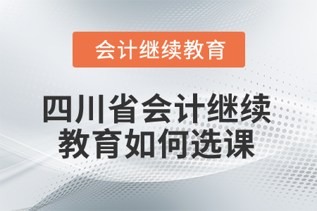 2025年四川省會計繼續(xù)教育如何選課？