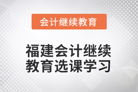 2025年福建會計繼續(xù)教育如何選課學(xué)習(xí)？
