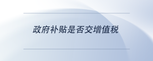 政府補貼是否交增值稅
