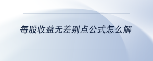 每股收益無(wú)差別點(diǎn)公式怎么解