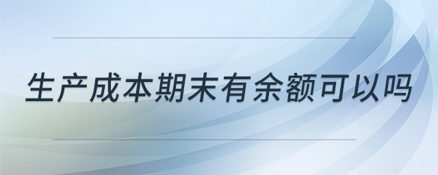 生產(chǎn)成本期末有余額可以嗎