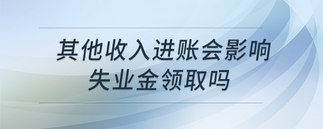 其他收入進賬會影響失業(yè)金領(lǐng)取嗎