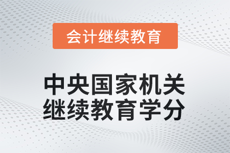 2025年中央國家機(jī)關(guān)會(huì)計(jì)人員繼續(xù)教育學(xué)分要求