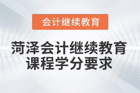 2025年菏澤會計繼續(xù)教育課程學分要求